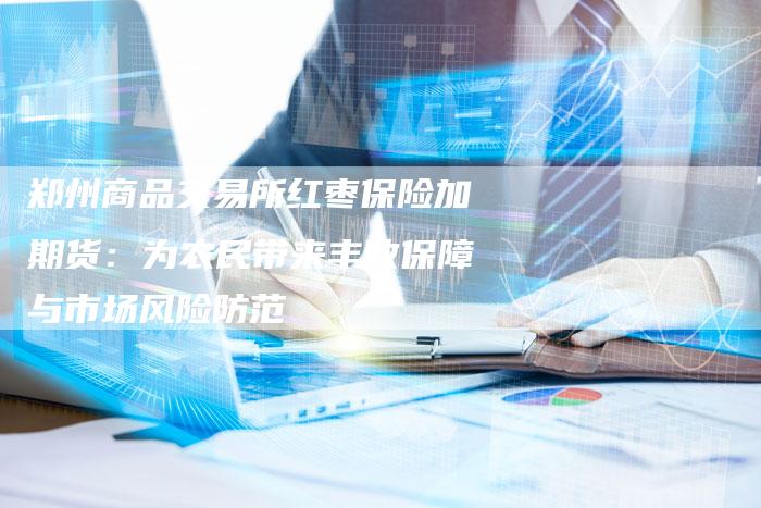 郑州商品交易所红枣保险加期货：为农民带来丰收保障与市场风险防范