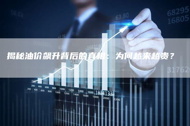 揭秘油价飙升背后的真相：为何越来越贵？