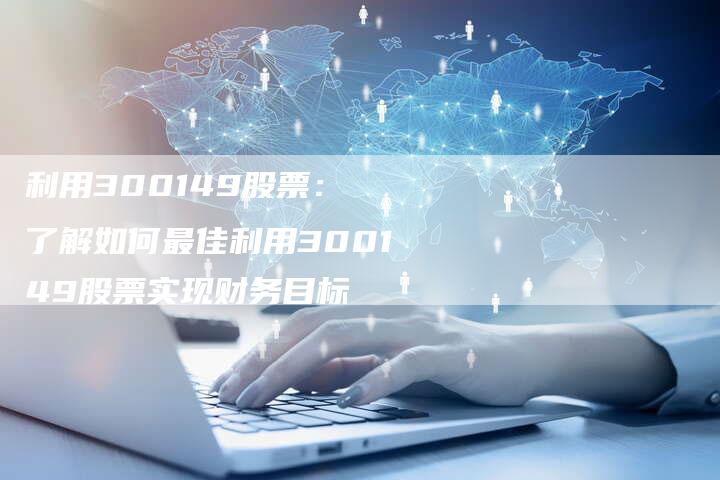 利用300149股票： 了解如何最佳利用300149股票实现财务目标