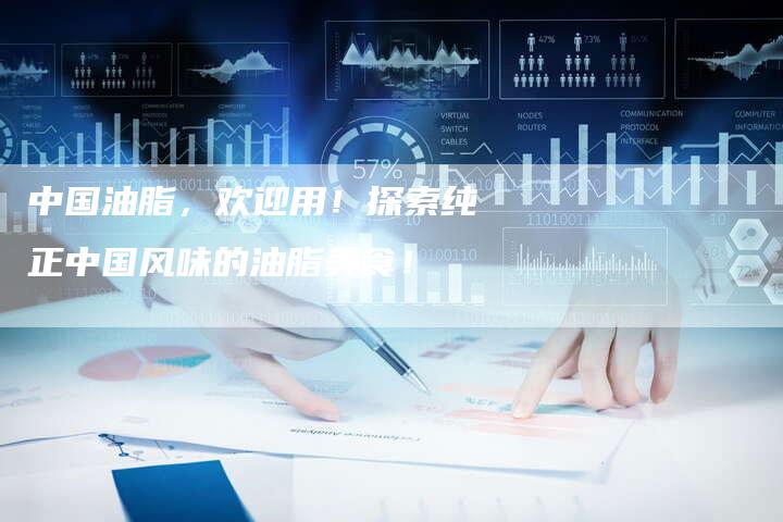 中国油脂，欢迎用！探索纯正中国风味的油脂美食！