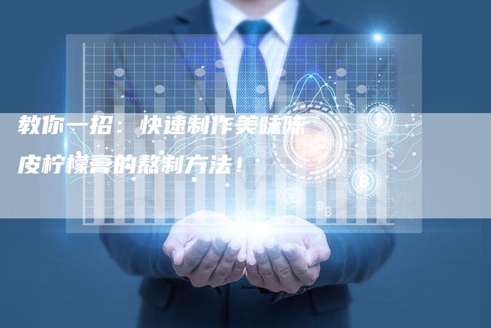 教你一招:快速制作美味陈皮柠檬膏的熬制方法!