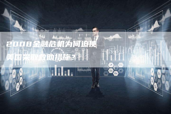 2008金融危机为何迫使美国采取救助措施？