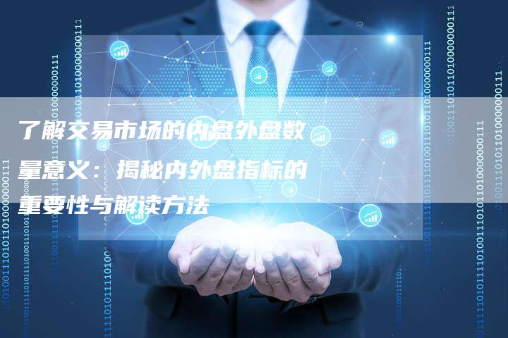 了解交易市场的内盘外盘数量意义：揭秘内外盘指标的重要性与解读方法