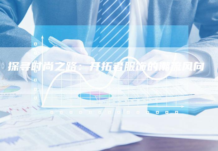 探寻时尚之路：开拓者服饰的潮流风向