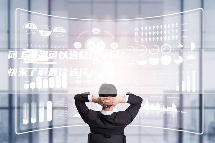 网上哪里可以选移动号码？快来了解最佳选择！