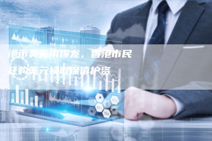 港币美元用爆发，香港市民狂购美元换取保值护资