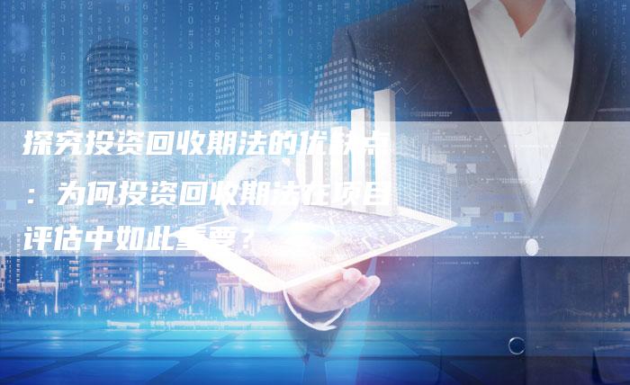 探究投资回收期法的优缺点：为何投资回收期法在项目评估中如此重要？