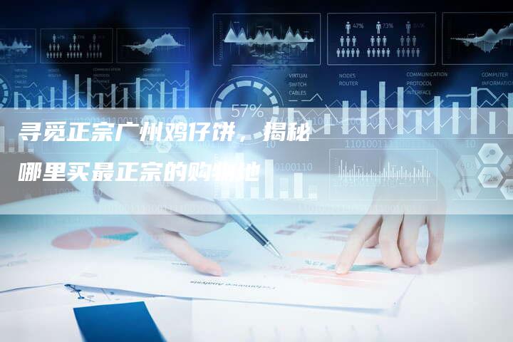 寻觅正宗广州鸡仔饼，揭秘哪里买最正宗的购物地