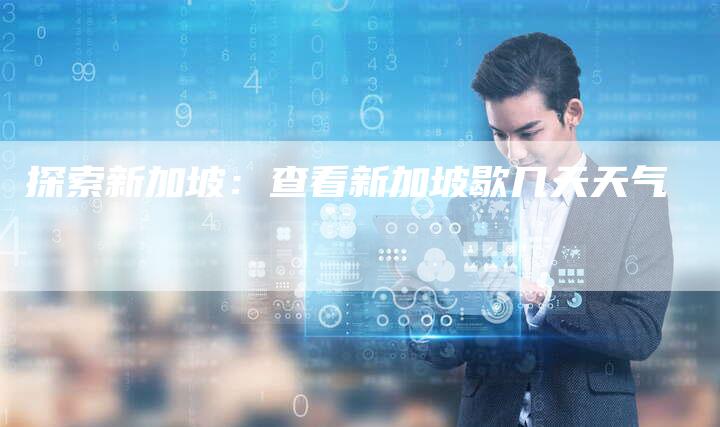探索新加坡：查看新加坡歇几天天气