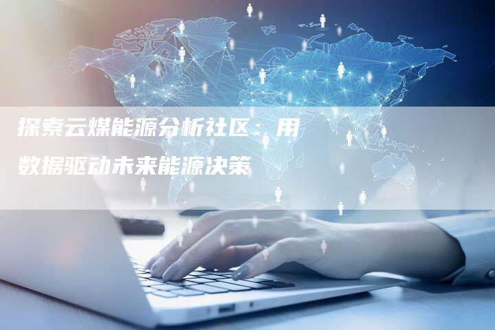 探索云煤能源分析社区：用数据驱动未来能源决策