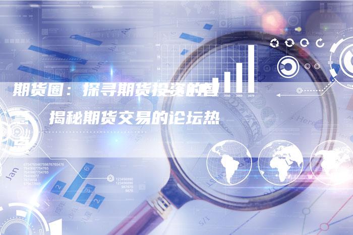 期货圈：探寻期货投资的智慧，揭秘期货交易的论坛热点