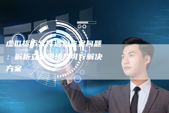 虚拟货币案件遇到立案问题：解析立案困境及可行解决方案
