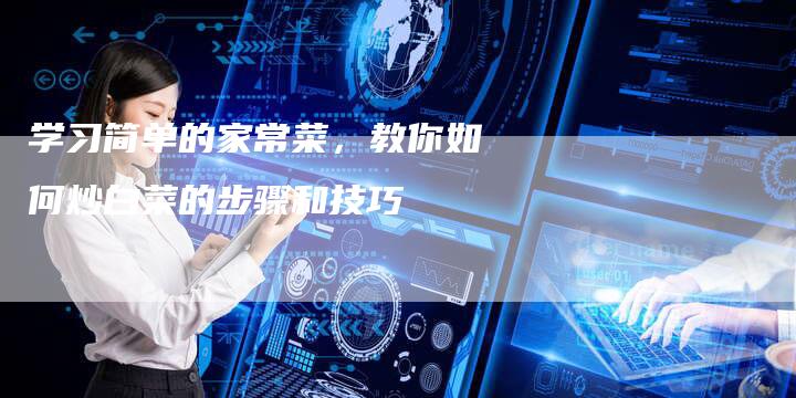 学习简单的家常菜，教你如何炒白菜的步骤和技巧