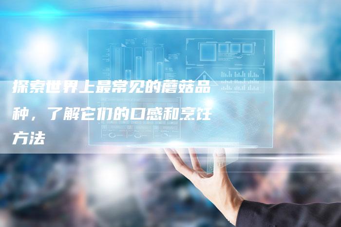 探索世界上最常见的蘑菇品种，了解它们的口感和烹饪方法