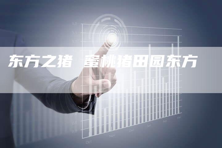 东方之猪 蜜桃猪田园东方