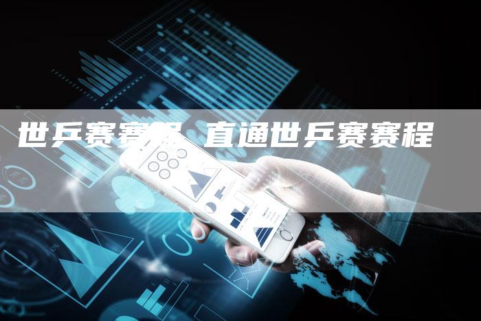 世乒赛赛程 直通世乒赛赛程