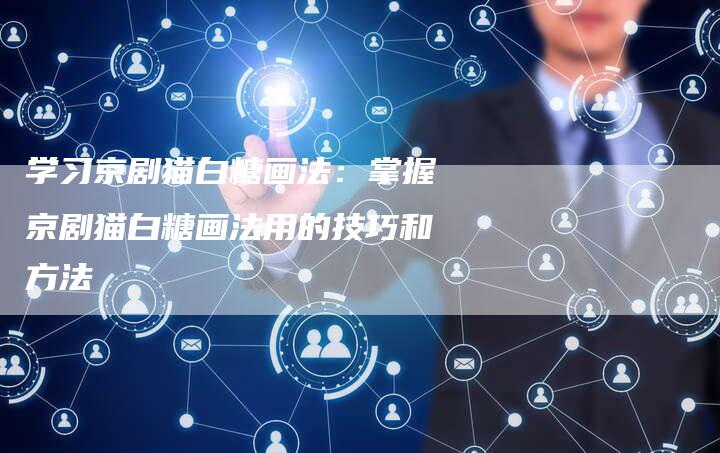 学习京剧猫白糖画法：掌握京剧猫白糖画法用的技巧和方法