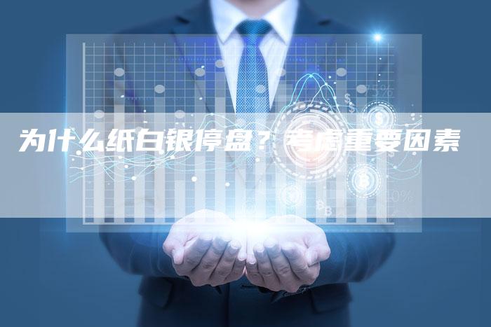 为什么纸白银停盘？考虑重要因素