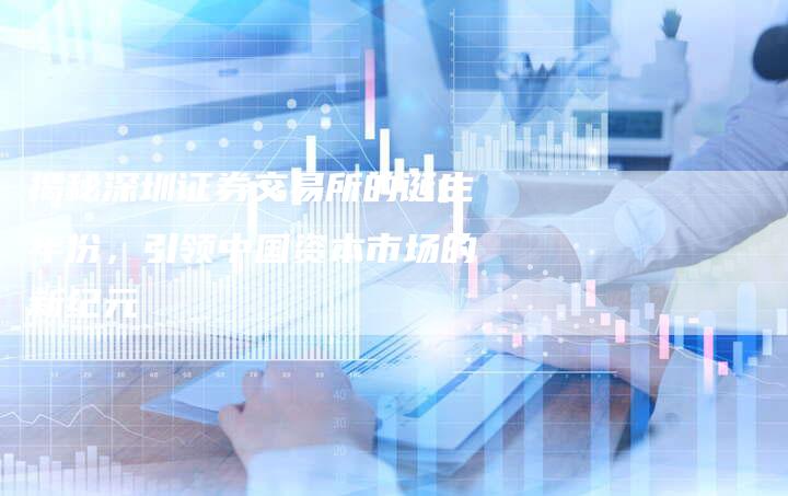 揭秘深圳证券交易所的诞生年份，引领中国资本市场的新纪元
