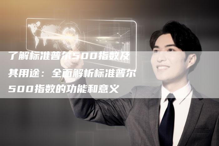 了解标准普尔500指数及其用途：全面解析标准普尔500指数的功能和意义