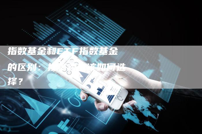 指数基金和ETF指数基金的区别：投资者应该如何选择？