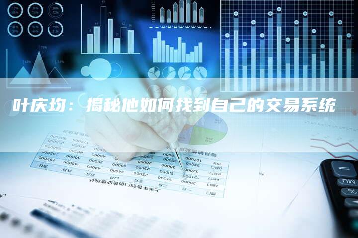 叶庆均：揭秘他如何找到自己的交易系统
