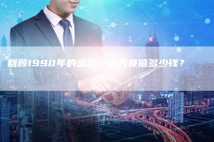 回顾1990年的金价：它究竟值多少钱？