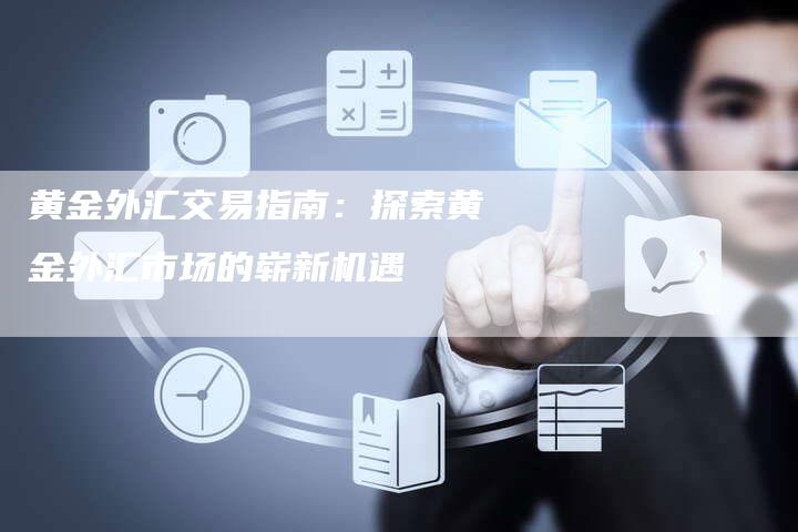 黄金外汇交易指南：探索黄金外汇市场的崭新机遇
