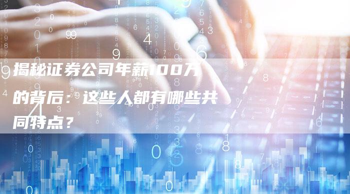 揭秘证券公司年薪100万的背后：这些人都有哪些共同特点？