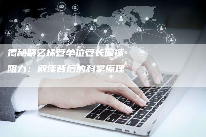 揭秘聚乙烯管单位管长摩擦阻力：解读背后的科学原理