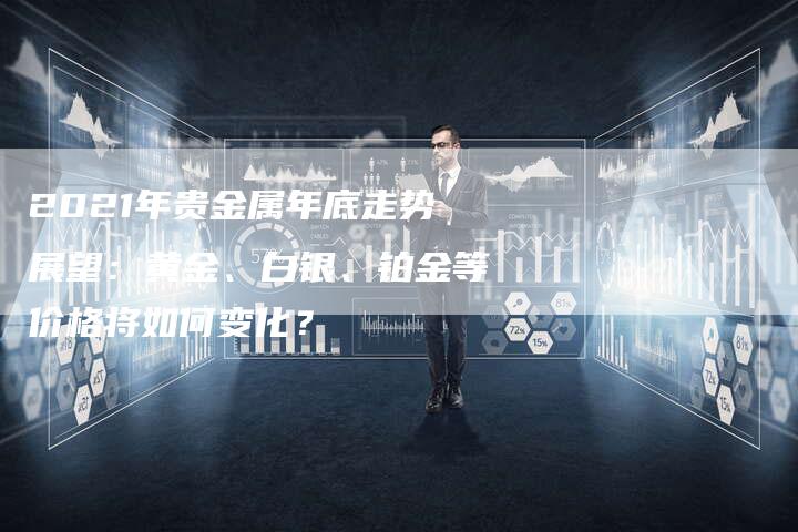 2021年贵金属年底走势展望：黄金、白银、铂金等价格将如何变化？