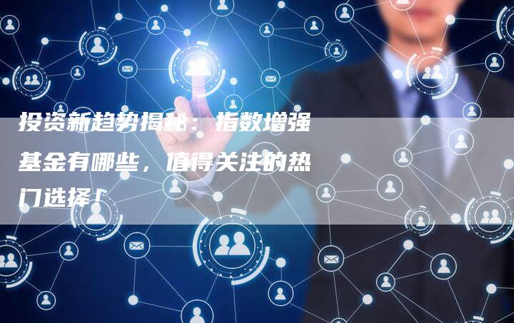 投资新趋势揭秘：指数增强基金有哪些，值得关注的热门选择！