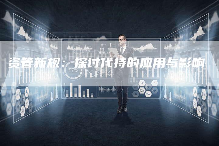 资管新规：探讨代持的应用与影响