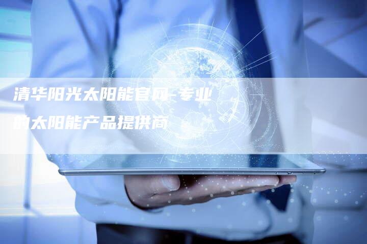 清华阳光太阳能官网-专业的太阳能产品提供商