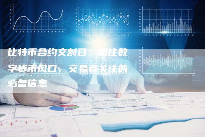 比特币合约交割日：抓住数字货币风口，交易者关注的必备信息