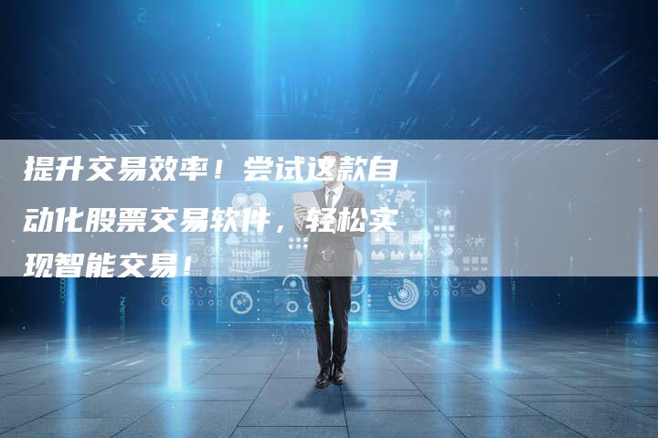 提升交易效率！尝试这款自动化股票交易软件，轻松实现智能交易！