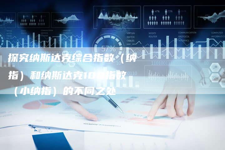 探究纳斯达克综合指数（纳指）和纳斯达克100指数（小纳指）的不同之处