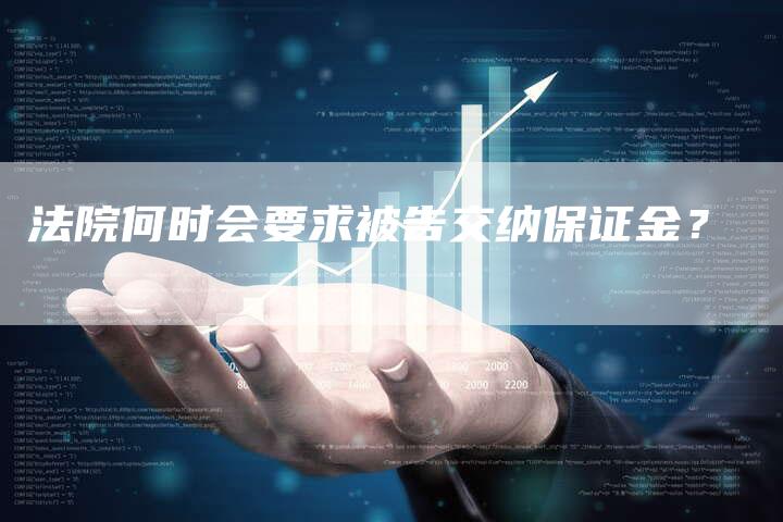 法院何时会要求被告交纳保证金？
