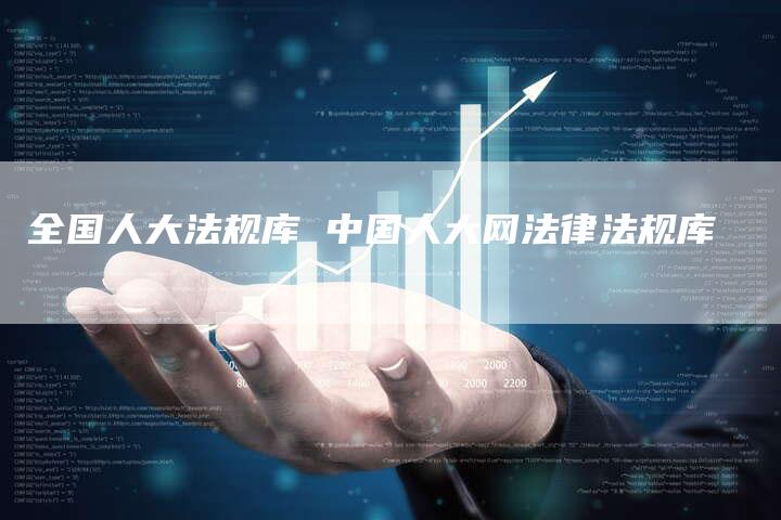 全国人大法规库 中国人大网法律法规库