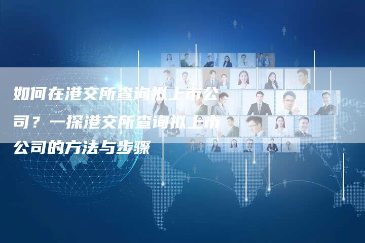 如何在港交所查询拟上市公司？一探港交所查询拟上市公司的方法与步骤