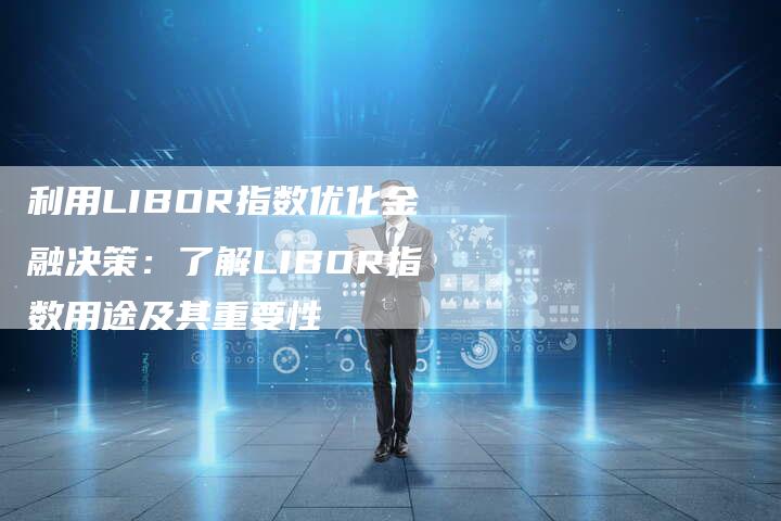 利用LIBOR指数优化金融决策：了解LIBOR指数用途及其重要性