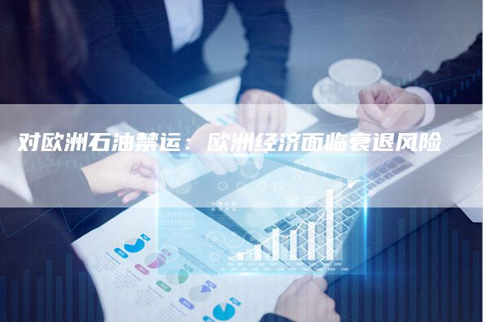 对欧洲石油禁运：欧洲经济面临衰退风险