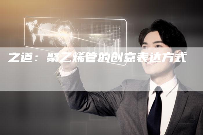 之道：聚乙烯管的创意表达方式