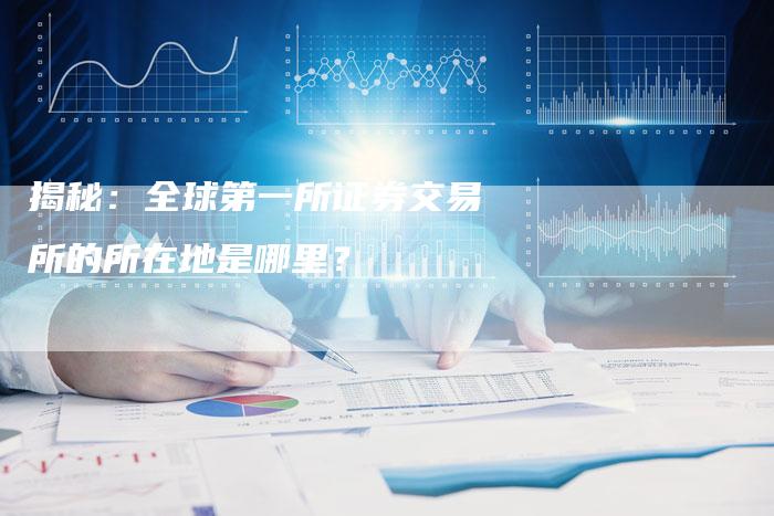 揭秘：全球第一所证券交易所的所在地是哪里？