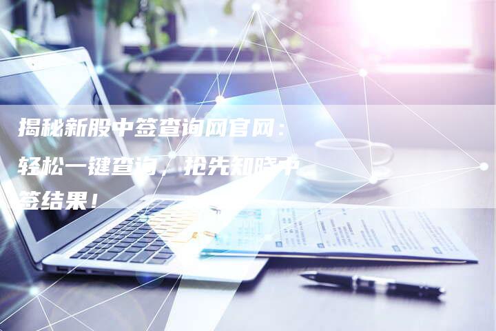 揭秘新股中签查询网官网：轻松一键查询，抢先知晓中签结果！