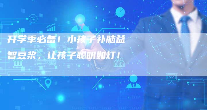 开学季必备！小孩子补脑益智豆浆，让孩子聪明如灯！