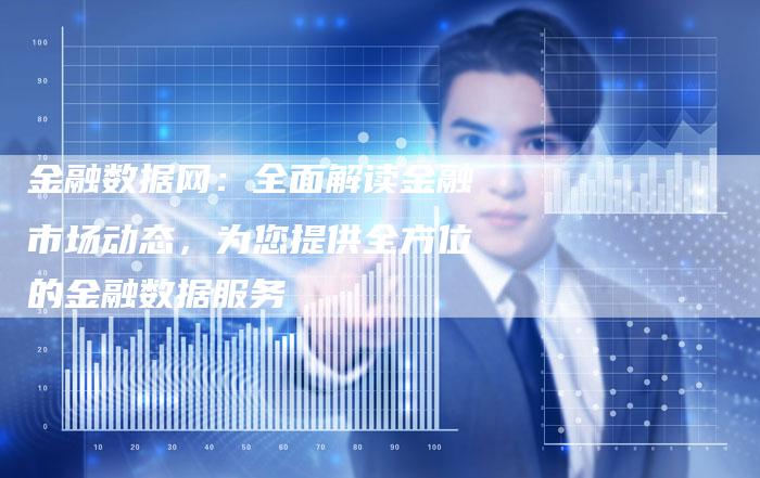 金融数据网：全面解读金融市场动态，为您提供全方位的金融数据服务