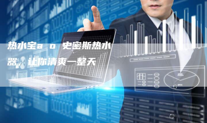 热水宝a o 史密斯热水器，让你清爽一整天