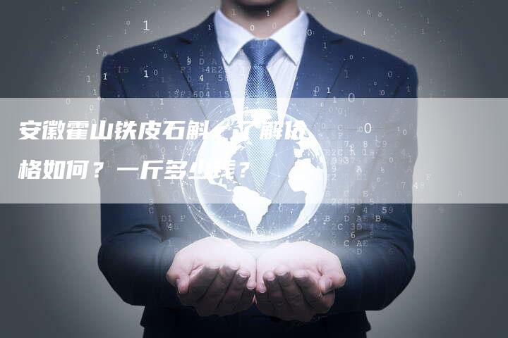 安徽霍山铁皮石斛：了解价格如何？一斤多少钱？