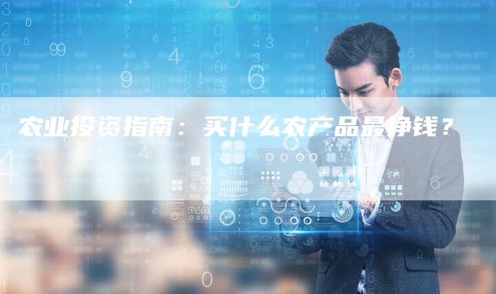 农业投资指南：买什么农产品最挣钱？